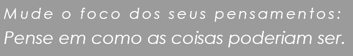  Mude o foco dos seus pensamentos: Pense em como as coisas poderiam ser.