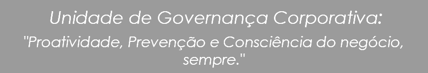  Unidade de Governança Corporativa: "Proatividade, Prevenção e Consciência do negócio, sempre." 